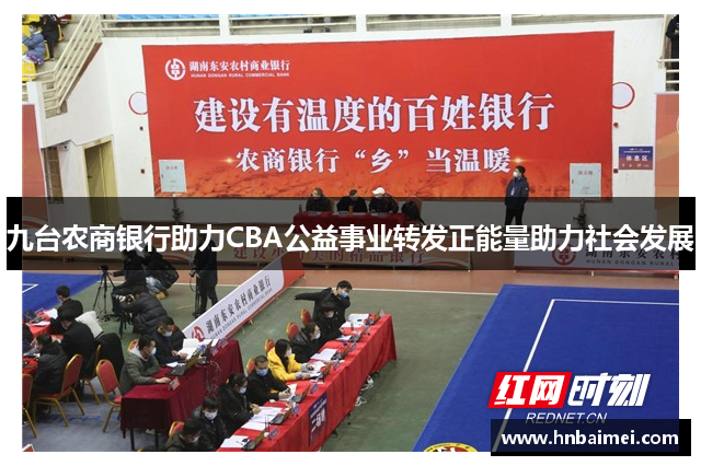 九台农商银行助力CBA公益事业转发正能量助力社会发展