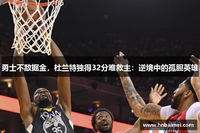 勇士不敌掘金，杜兰特独得32分难救主：逆境中的孤胆英雄
