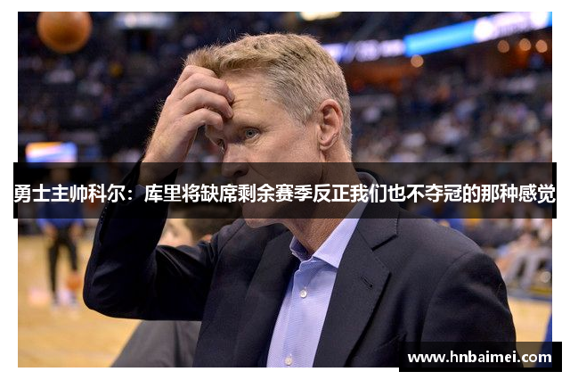 勇士主帅科尔：库里将缺席剩余赛季反正我们也不夺冠的那种感觉