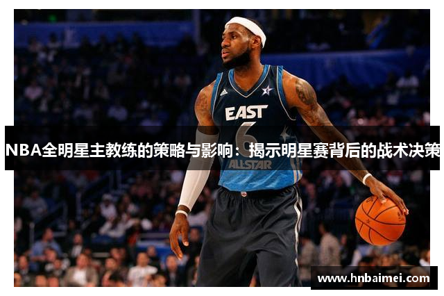 NBA全明星主教练的策略与影响：揭示明星赛背后的战术决策