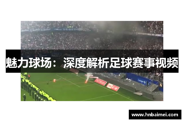 魅力球场：深度解析足球赛事视频
