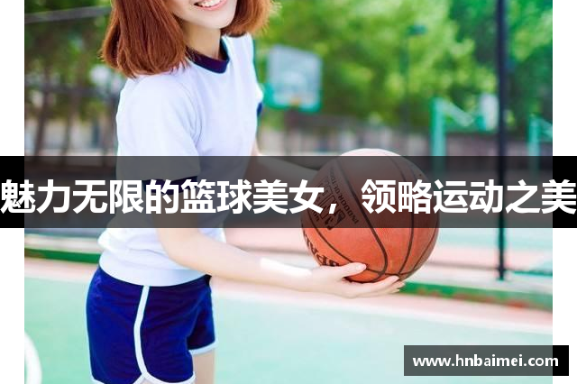 魅力无限的篮球美女，领略运动之美