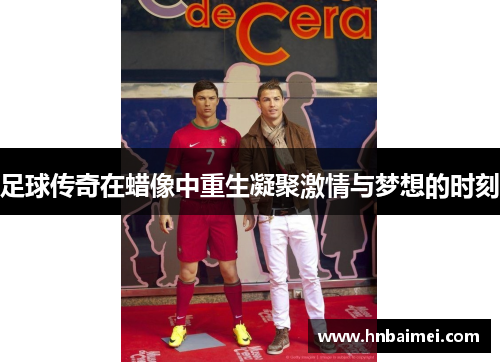 足球传奇在蜡像中重生凝聚激情与梦想的时刻