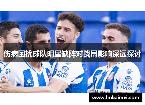 伤病困扰球队明星缺阵对战局影响深远探讨