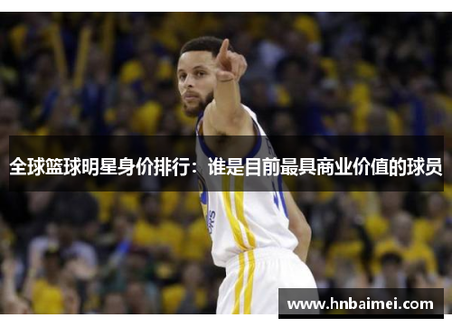 全球篮球明星身价排行：谁是目前最具商业价值的球员