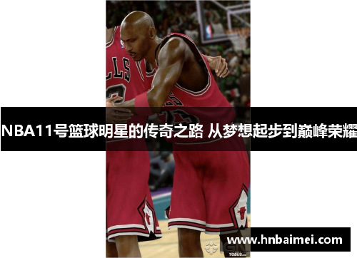 NBA11号篮球明星的传奇之路 从梦想起步到巅峰荣耀